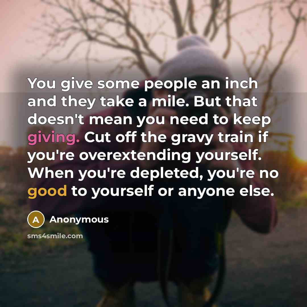 “You give some people an inch and they take a…” quote by Anonymous