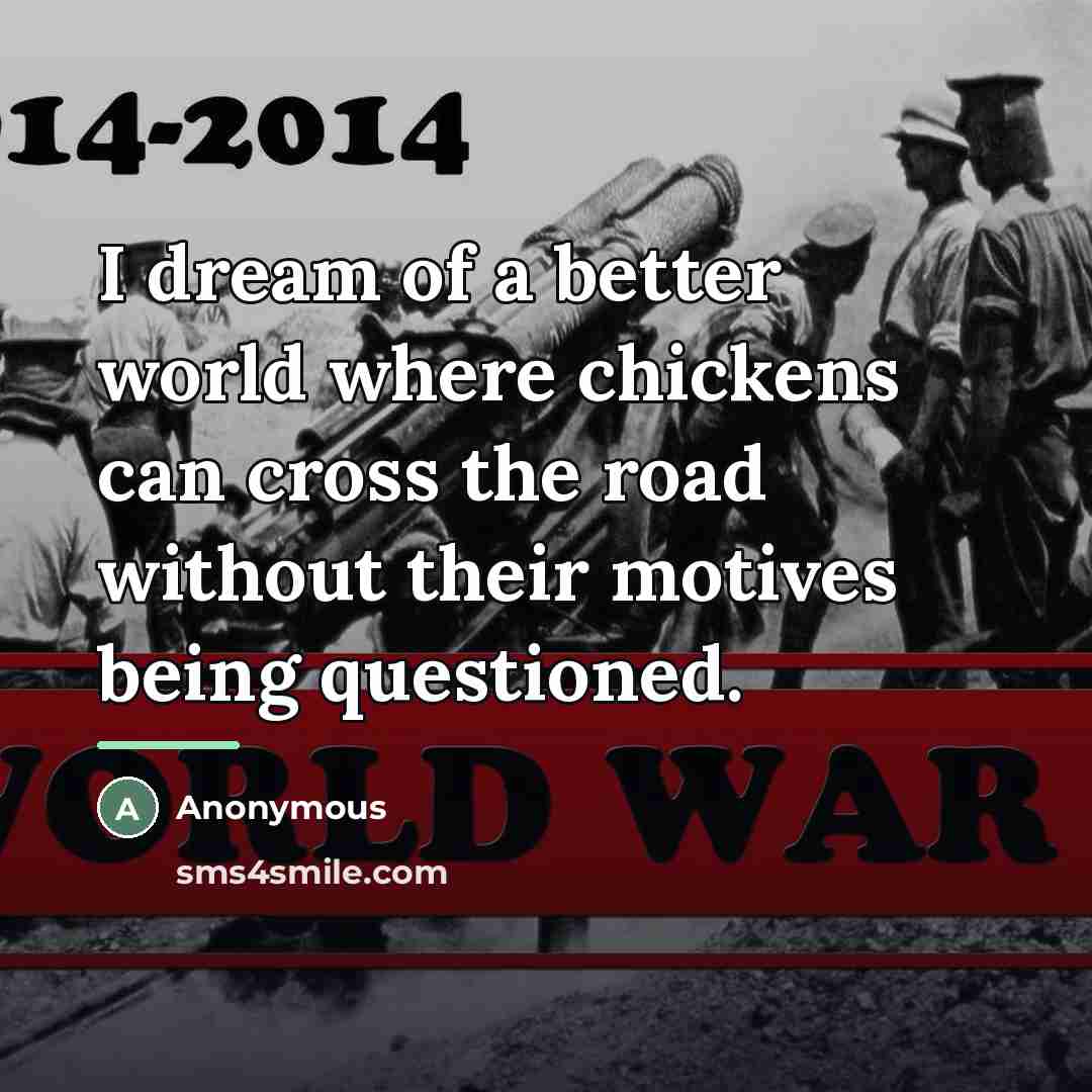 “I dream of a better world where chickens can cross…” quote by Anonymous