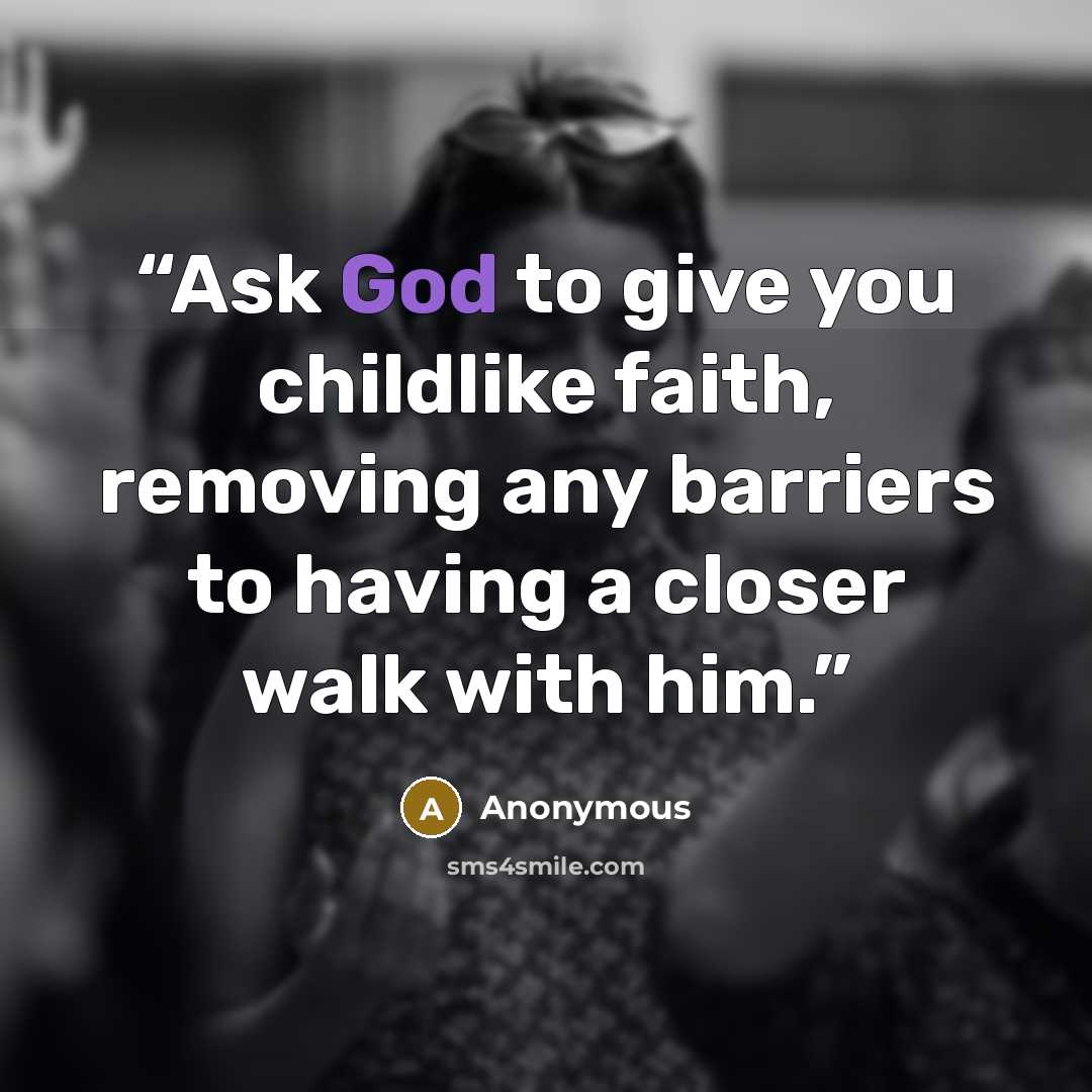 “Ask God to give you childlike faith, removing any barriers to having a closer walk with him.” quote by Anonymous