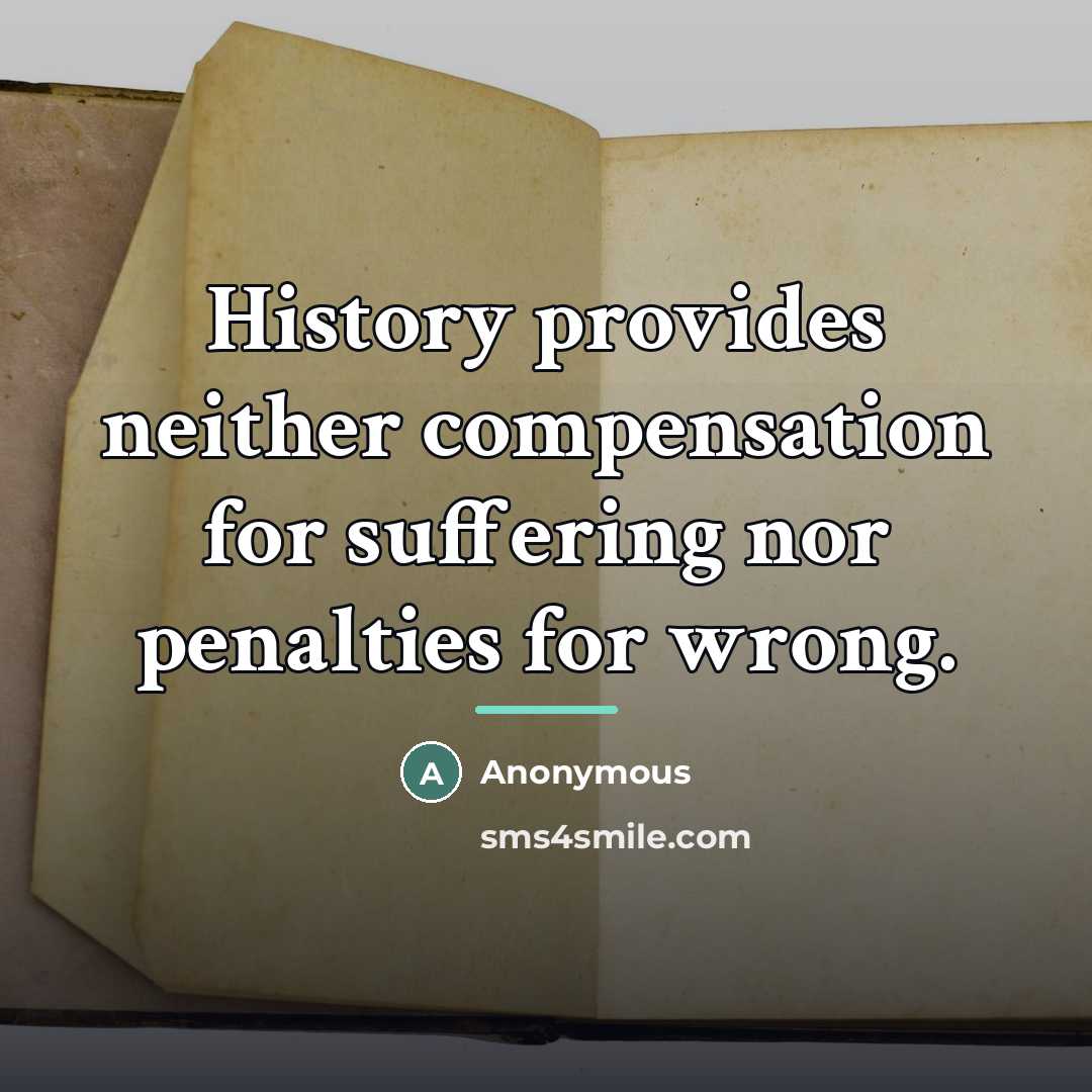 “History provides neither compensation for suffering nor penalties for wrong.…” quote by Anonymous