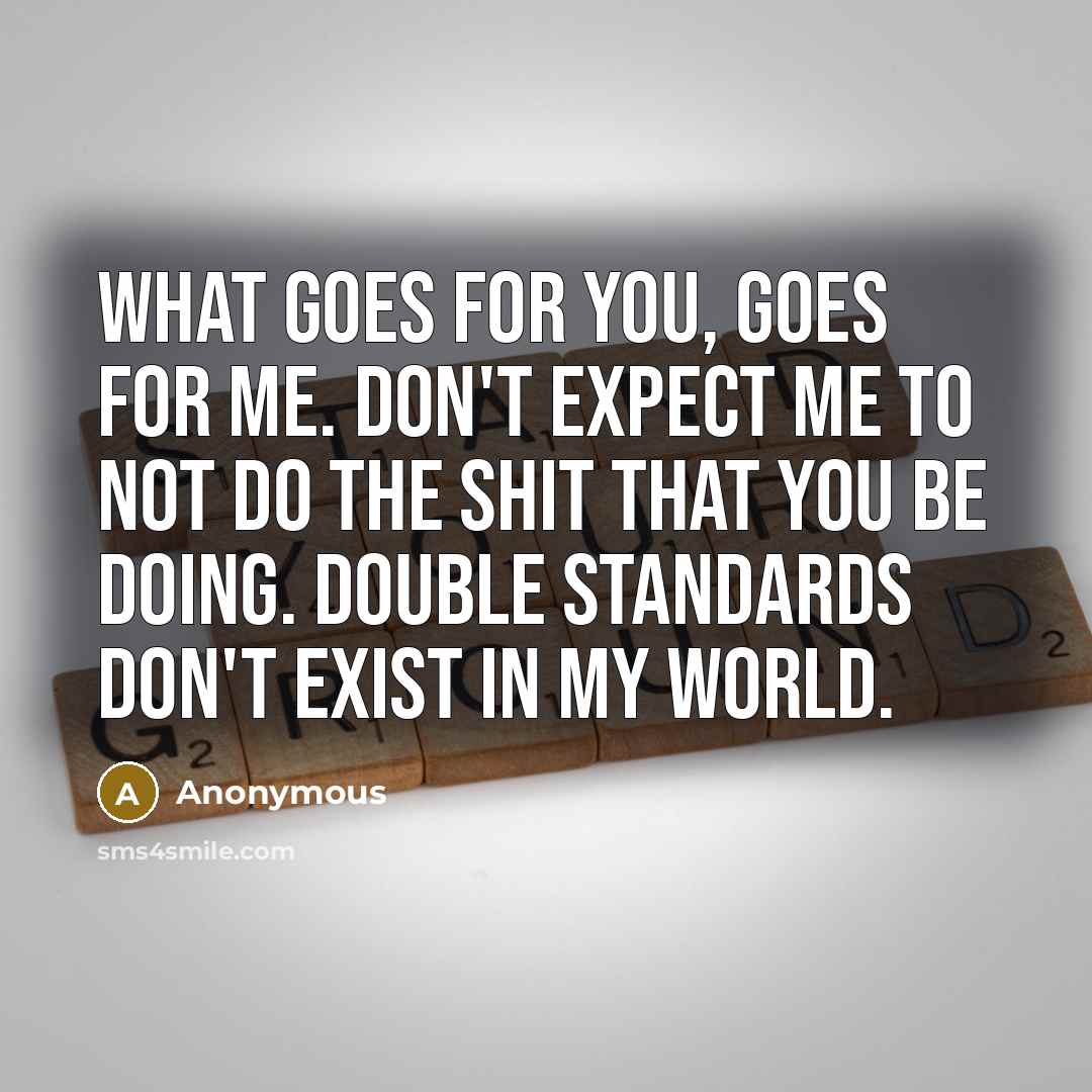 “What goes for you, goes for me. Don't expect me…” quote by Anonymous