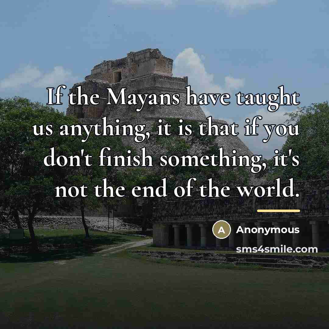 “If the Mayans have taught us anything, it is that…” quote by Anonymous
