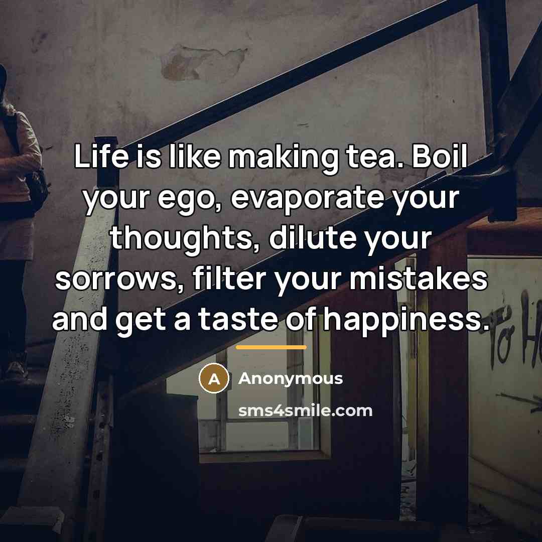 “Life is like making tea. Boil your ego, evaporate your…” quote by Anonymous