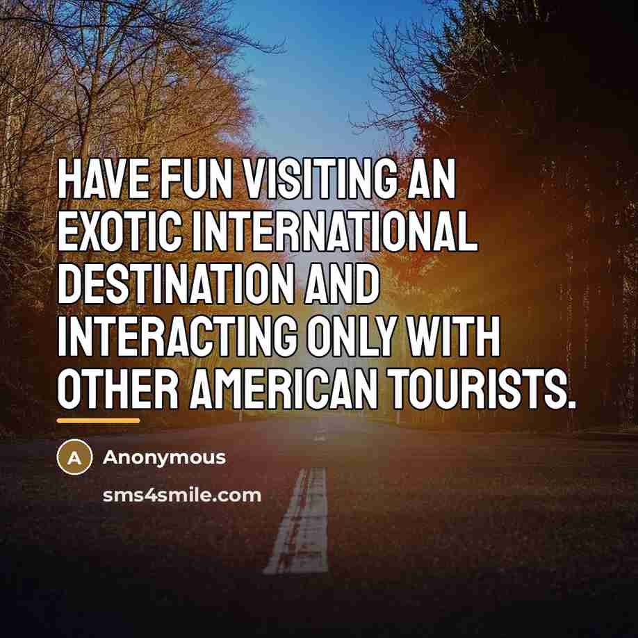 “Have fun visiting an exotic international destination and interacting only…” quote by Anonymous