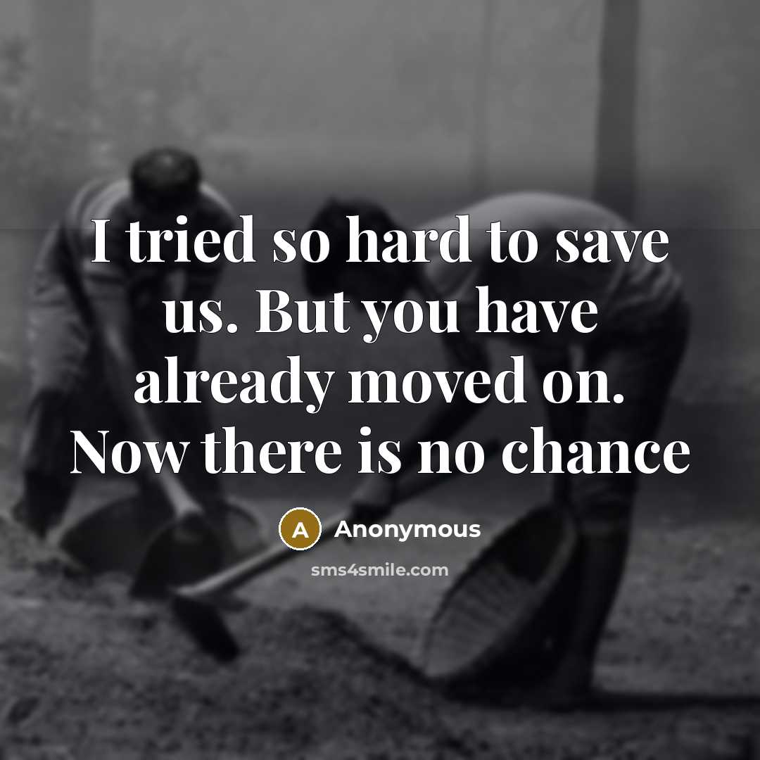 “I tried so hard to save us. But you have already moved on. Now there is no chance” quote by Anonymous