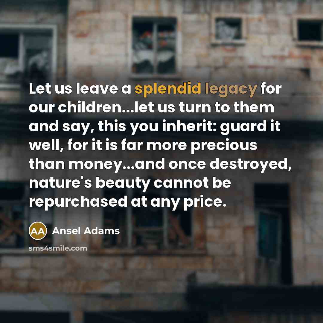“Let us leave a splendid legacy for our children...let us…” quote by Ansel Adams