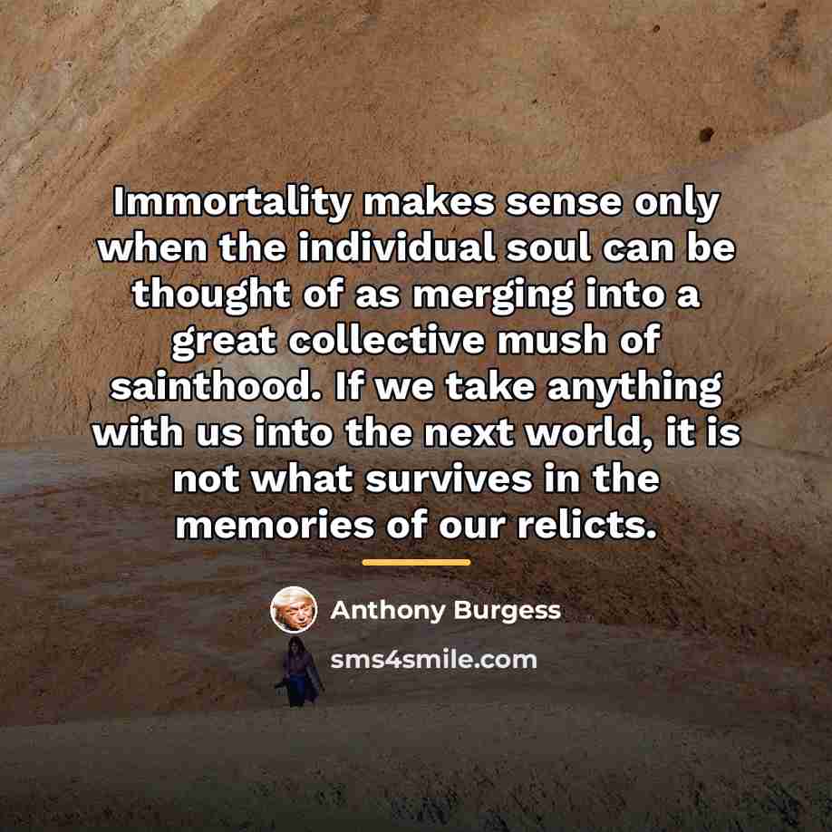 “Immortality makes sense only when the individual soul can be…” quote by Anthony Burgess