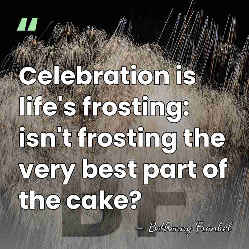 Celebration is life's frosting: isn't frosting the very best part of the&hellip; - Bethenny Frankel