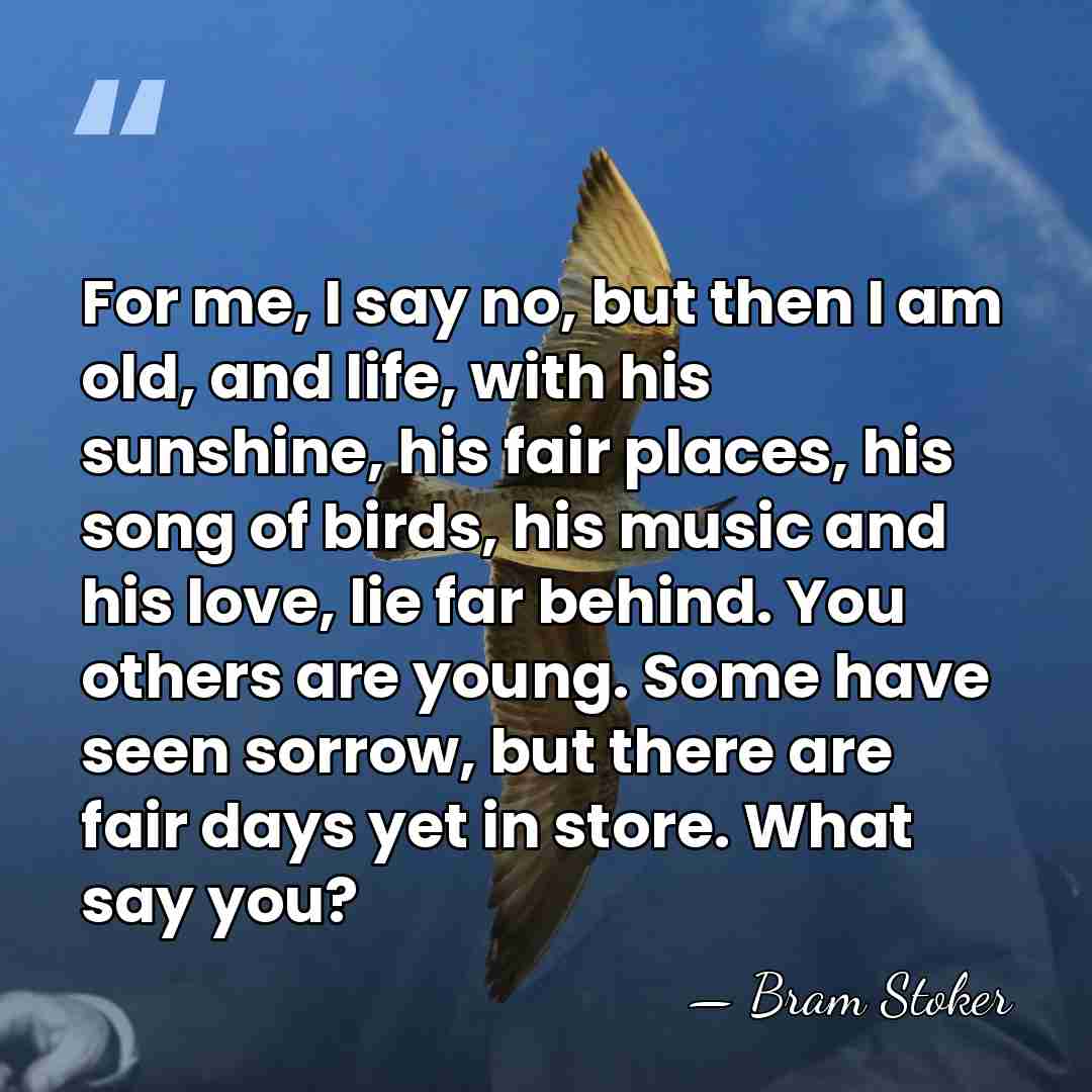 For me, I say no, but then I am old, and life,&hellip; - Bram Stoker