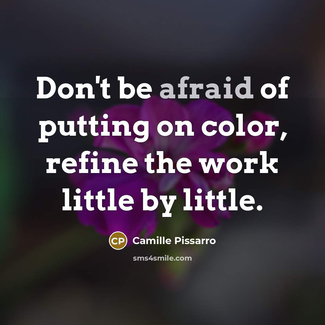 “Don't be afraid of putting on color, refine the work little by little.” quote by Camille Pissarro