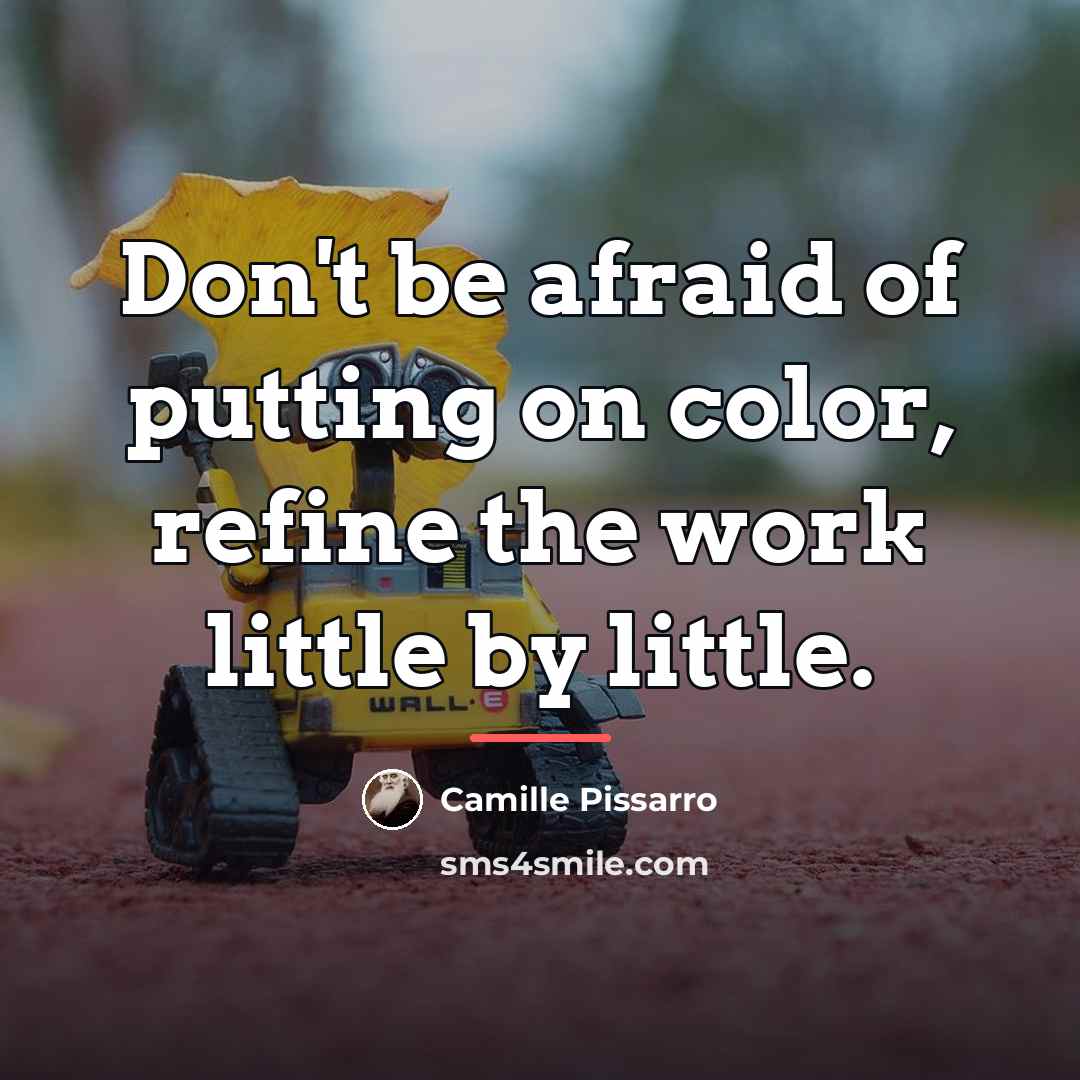 “Don't be afraid of putting on color, refine the work…” quote by Camille Pissarro