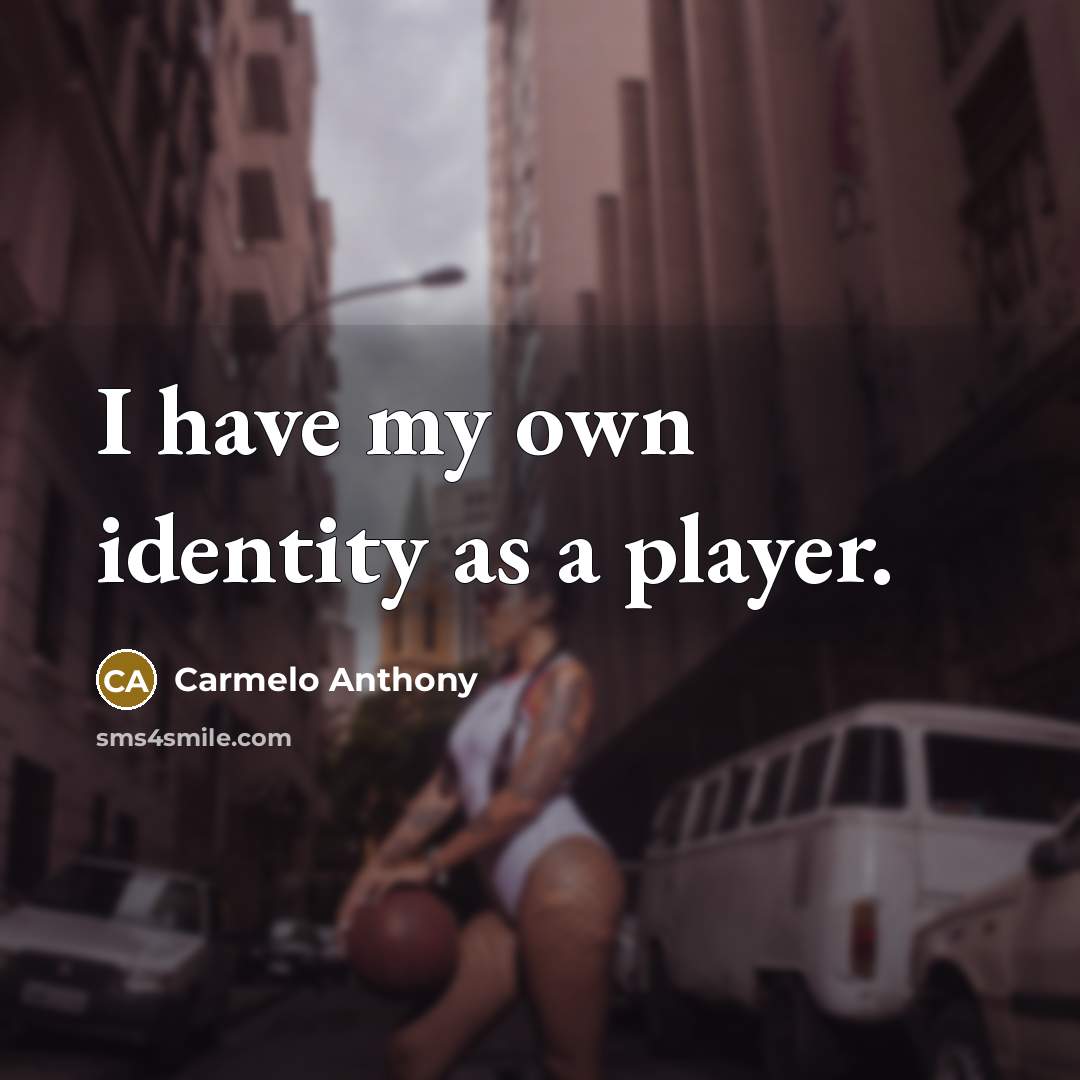 “I have my own identity as a player.…” quote by Carmelo Anthony
