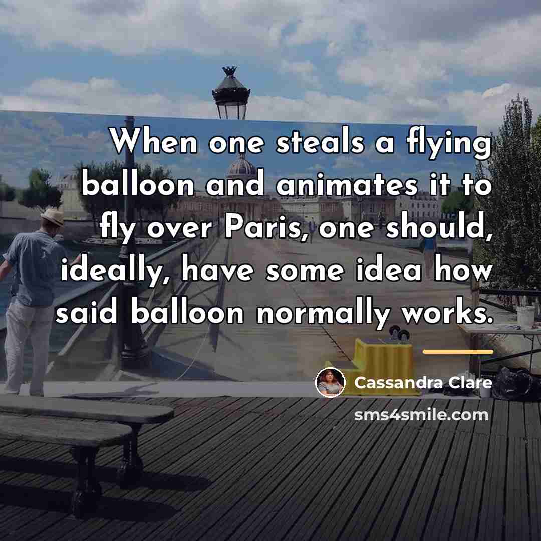 “When one steals a flying balloon and animates it to…” quote by Cassandra Clare