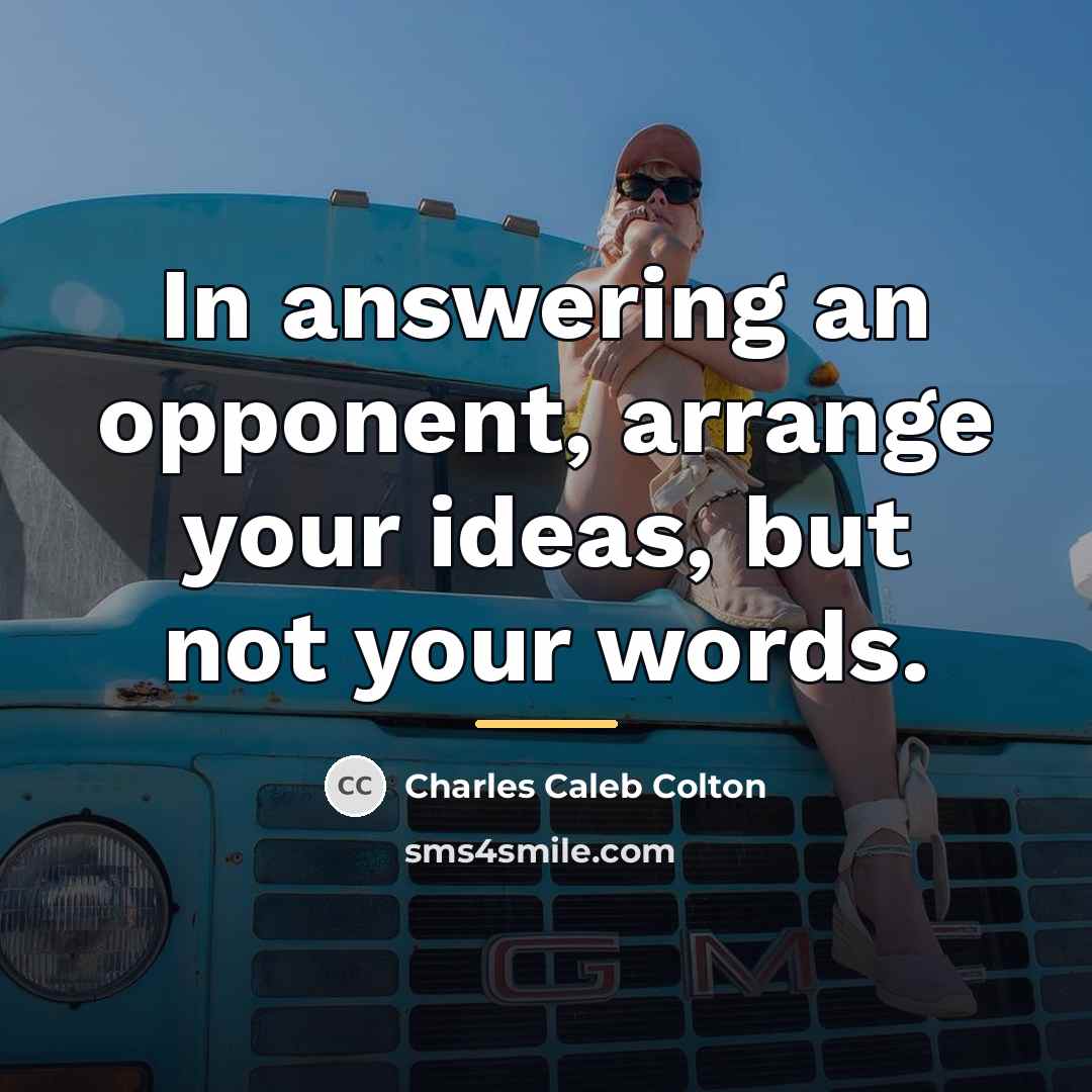 “In answering an opponent, arrange your ideas, but not your…” quote by Charles Caleb Colton