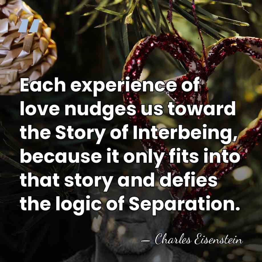 Each experience of love nudges us toward the Story of Interbeing, because&hellip; - Charles Eisenstein