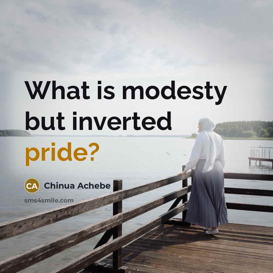 “What is modesty but inverted pride?…” quote by Chinua Achebe