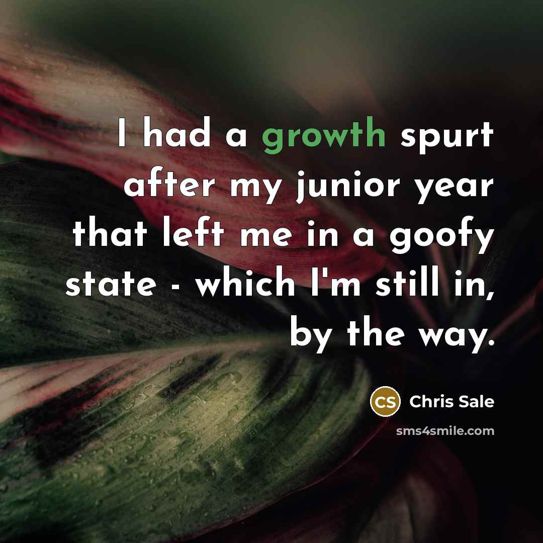 “I had a growth spurt after my junior year that…” quote by Chris Sale