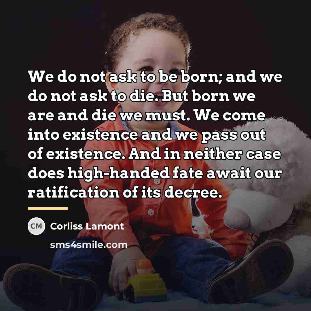“We do not ask to be born; and we do…” quote by Corliss Lamont