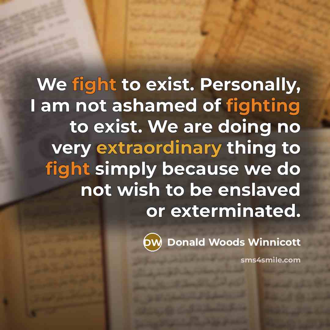“We fight to exist. Personally, I am not ashamed of…” quote by Donald Woods Winnicott
