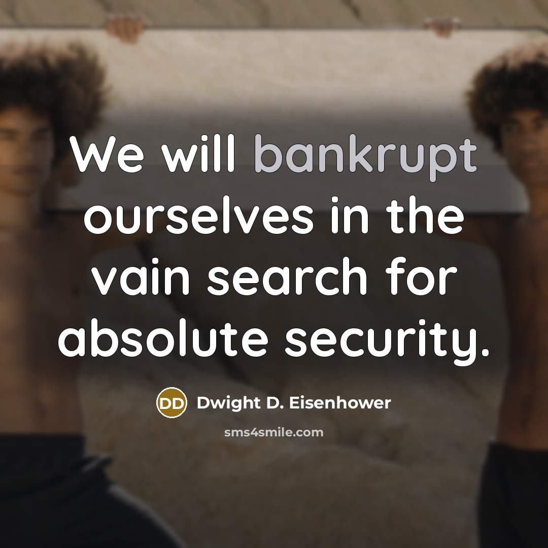 “We will bankrupt ourselves in the vain search for absolute…” quote by Dwight D. Eisenhower