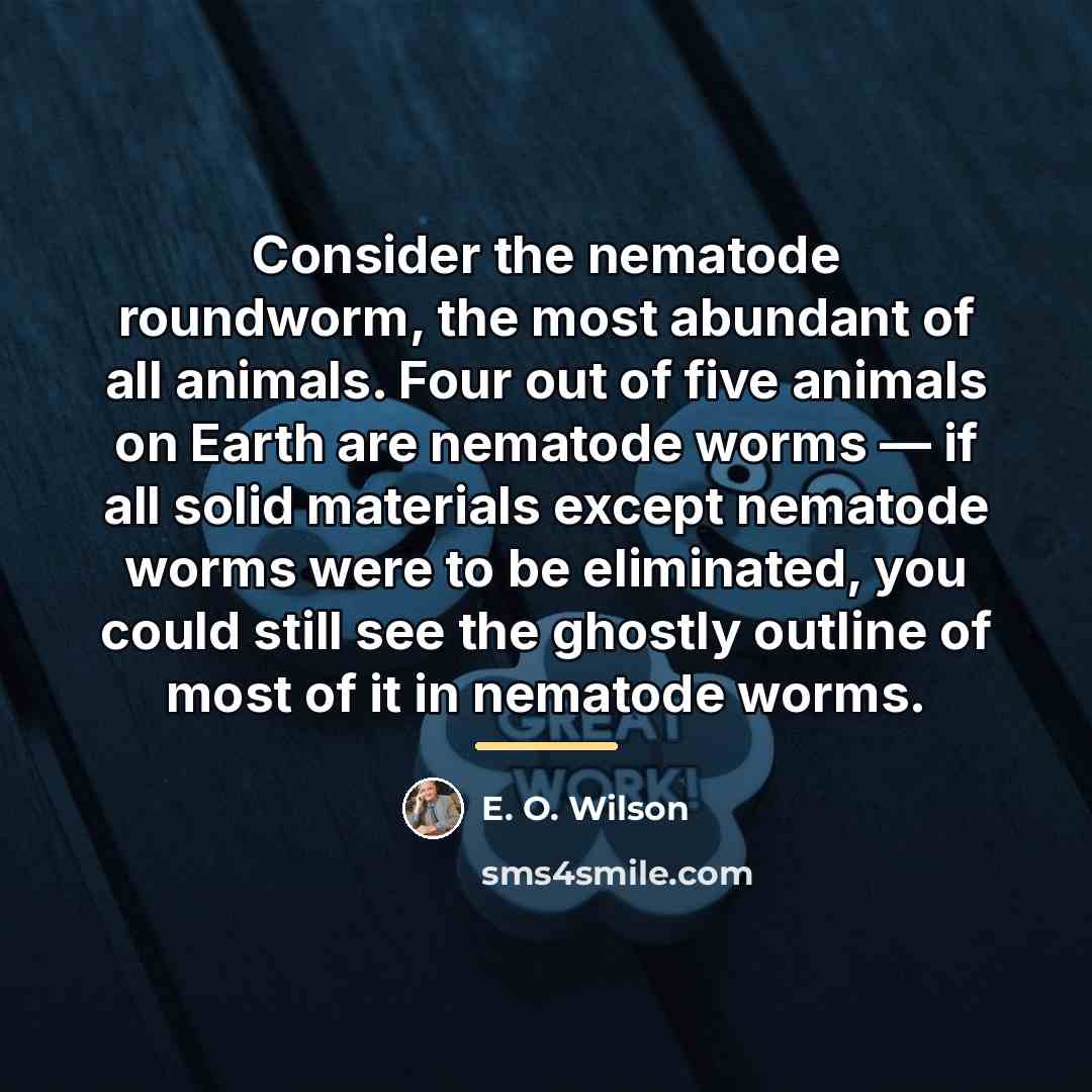 “Consider the nematode roundworm, the most abundant of all animals.…” quote by E. O. Wilson