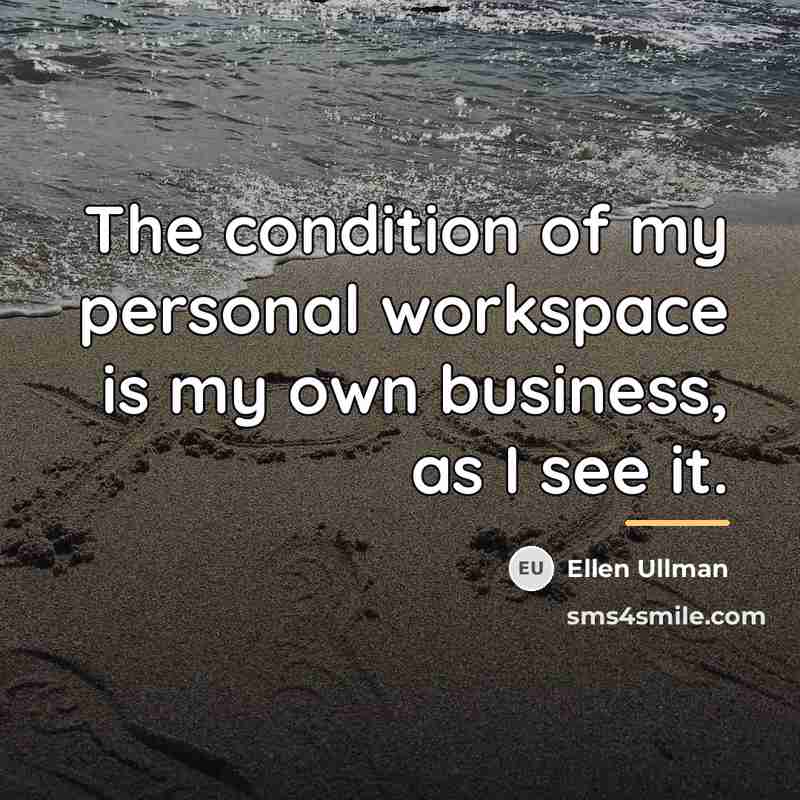 “The condition of my personal workspace is my own business,…” quote by Ellen Ullman