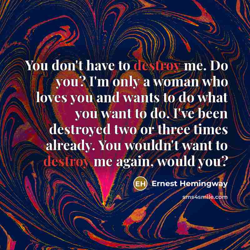“You don't have to destroy me. Do you? I'm only…” quote by Ernest Hemingway