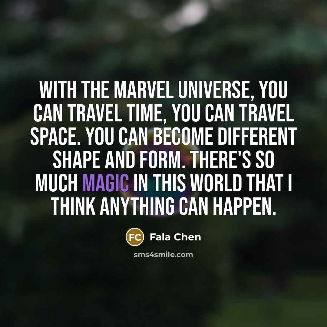 “With the Marvel Universe, you can travel time, you can travel space. You can become different shape and form. There's so much magic in this world that I think anything can happen.” quote by Fala Chen