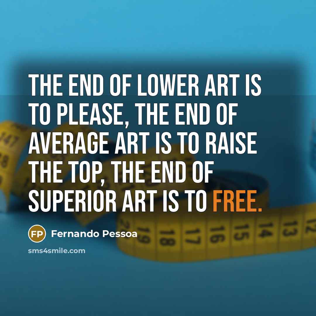 “The end of lower art is to please, the end…” quote by Fernando Pessoa