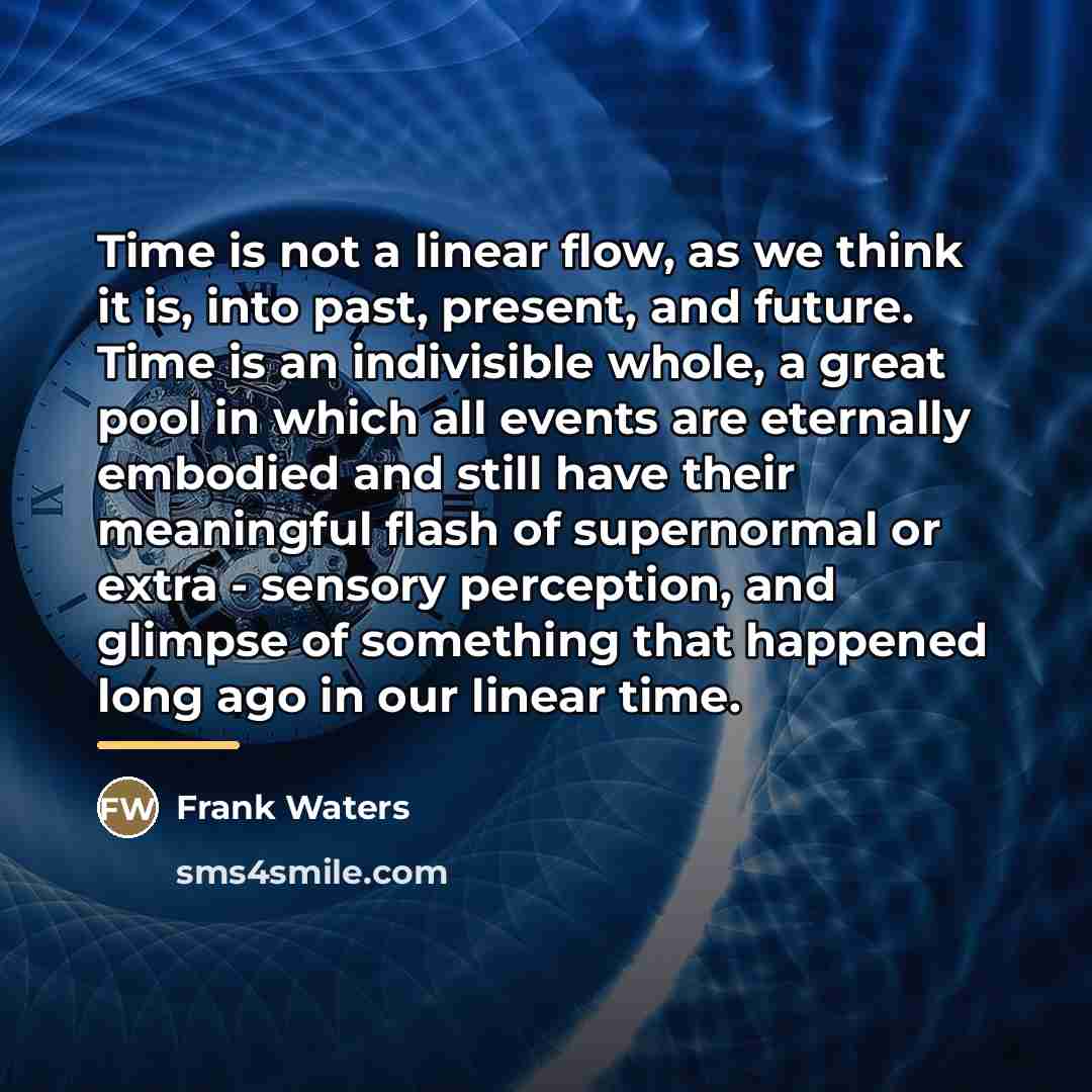 “Time is not a linear flow, as we think it…” quote by Frank Waters