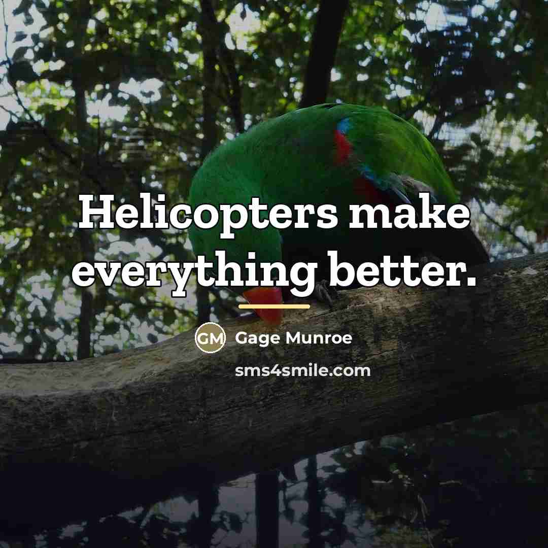 “Helicopters make everything better.…” quote by Gage Munroe