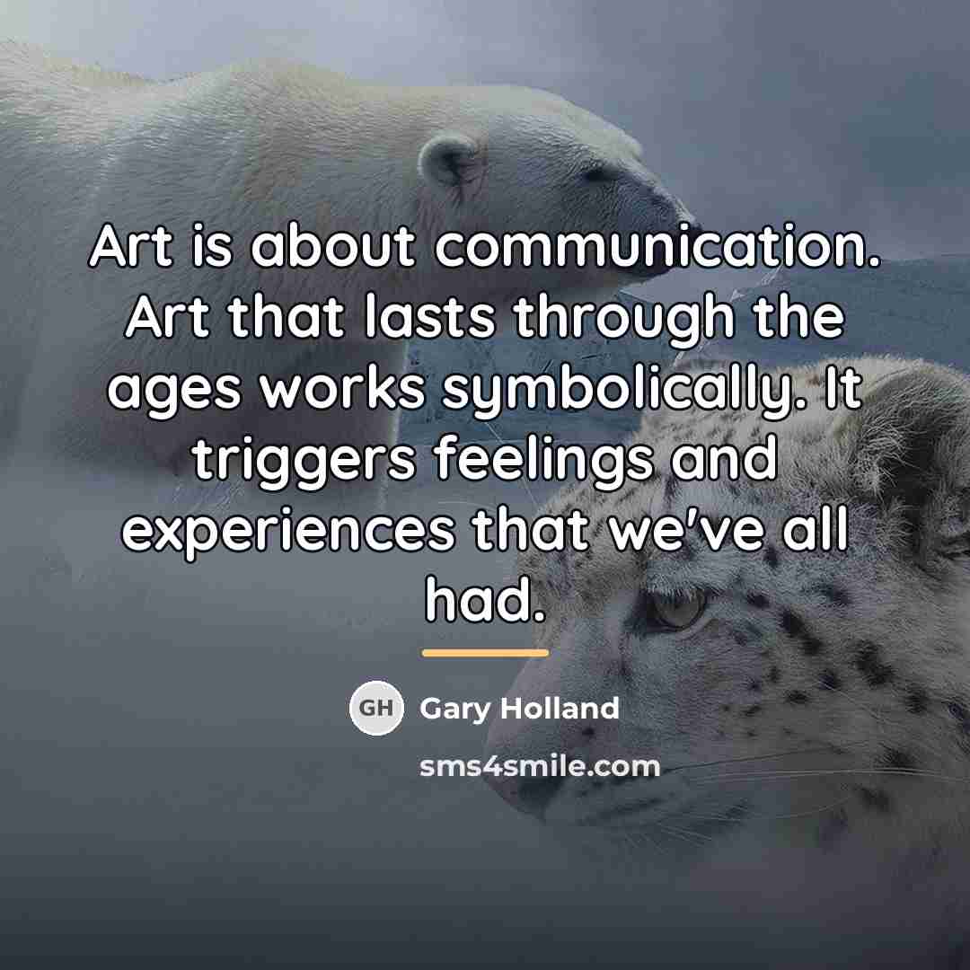 “Art is about communication. Art that lasts through the ages…” quote by Gary Holland