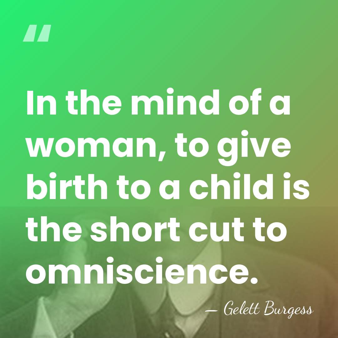 In the mind of a woman, to give birth to a child&hellip; - Gelett Burgess
