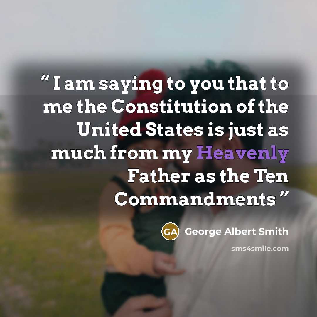 “I am saying to you that to me the Constitution of the United States is just as much from my Heavenly Father as the Ten Commandments” quote by George Albert Smith