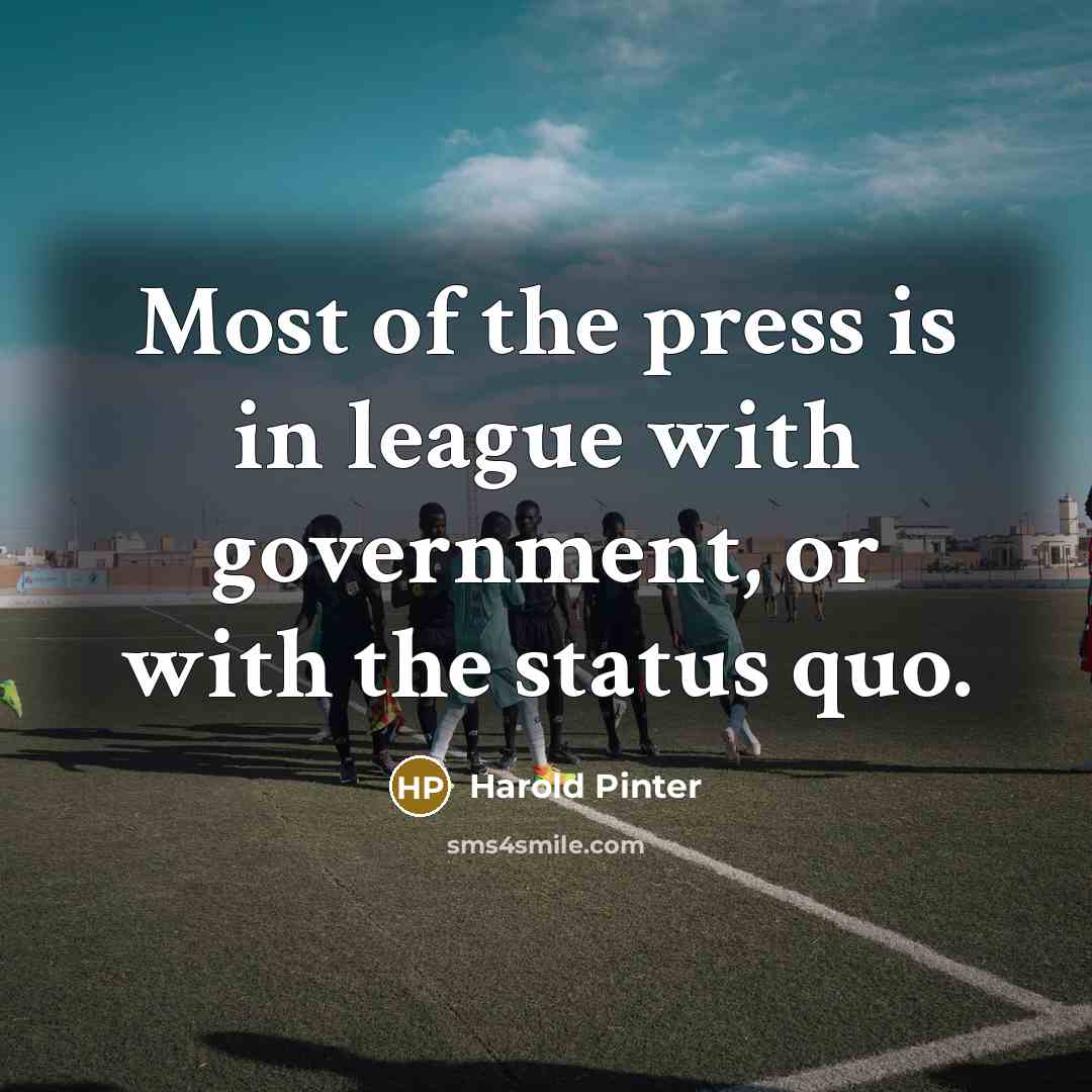 “Most of the press is in league with government, or…” quote by Harold Pinter