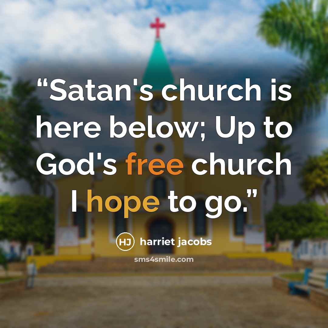 “Satan's church is here below; Up to God's free church I hope to go.” quote by Harriet Jacobs