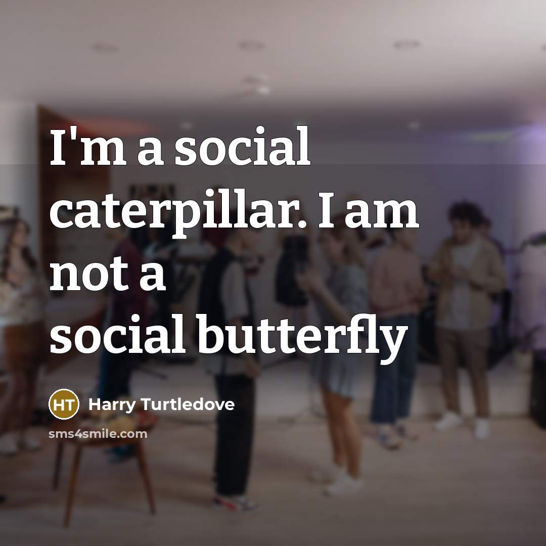 “I'm a social caterpillar. I am not a social butterfly…” quote by Harry Turtledove