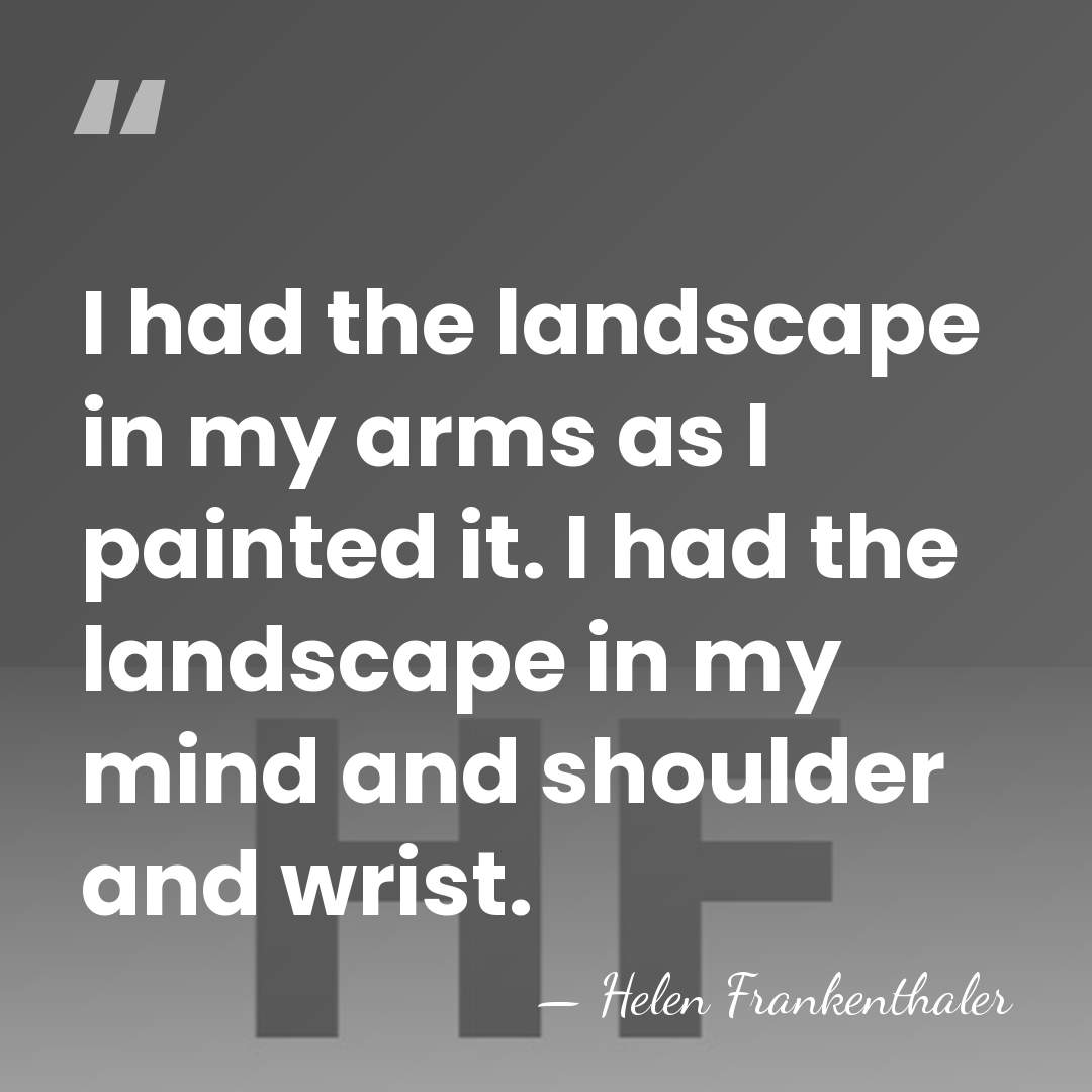 I had the landscape in my arms as I painted it. I&hellip; - Helen Frankenthaler