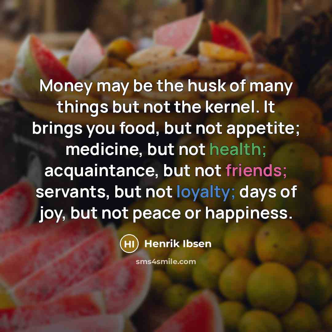 “Money may be the husk of many things but not…” quote by Henrik Ibsen