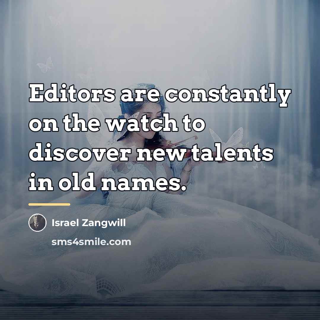 “Editors are constantly on the watch to discover new talents…” quote by Israel Zangwill