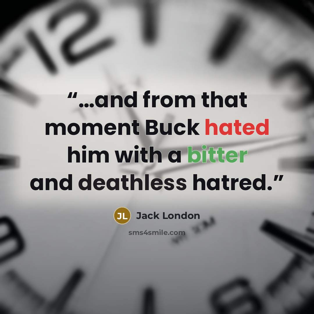 “…and from that moment Buck hated him with a bitter and deathless hatred.” quote by Jack London