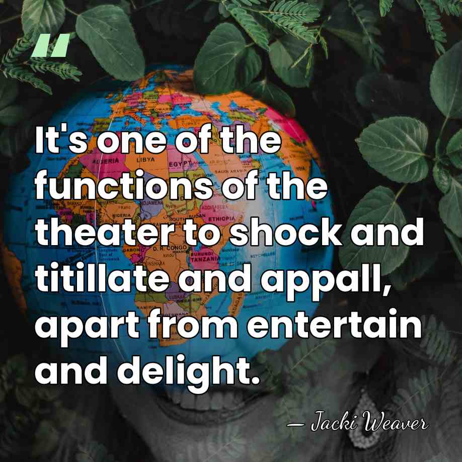 It's one of the functions of the theater to shock and titillate&hellip; - Jacki Weaver