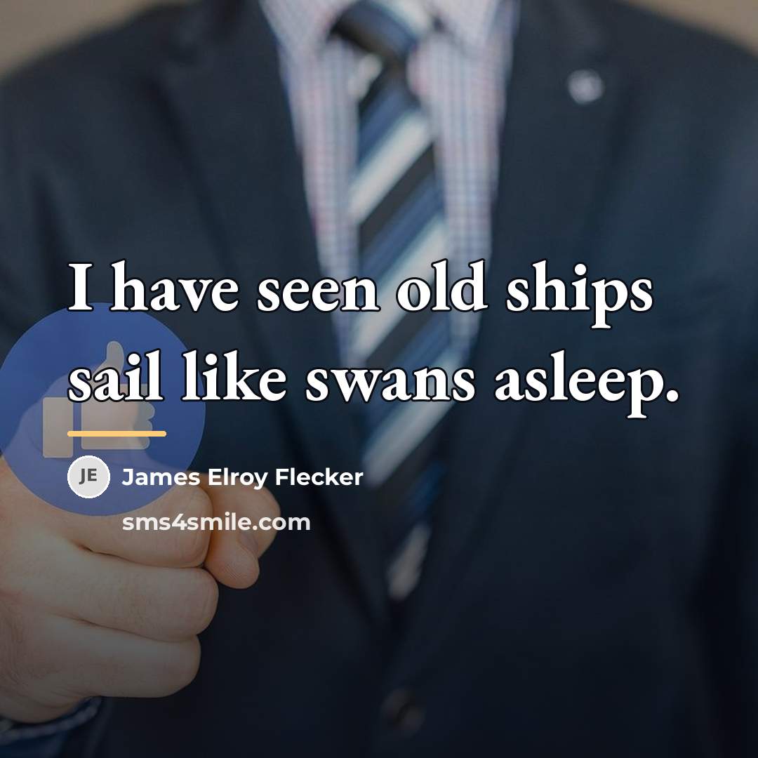 “I have seen old ships sail like swans asleep.…” quote by James Elroy Flecker