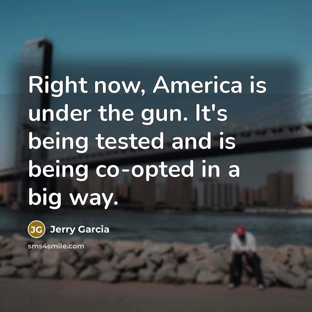 “Right now, America is under the gun. It's being tested…” quote by Jerry Garcia