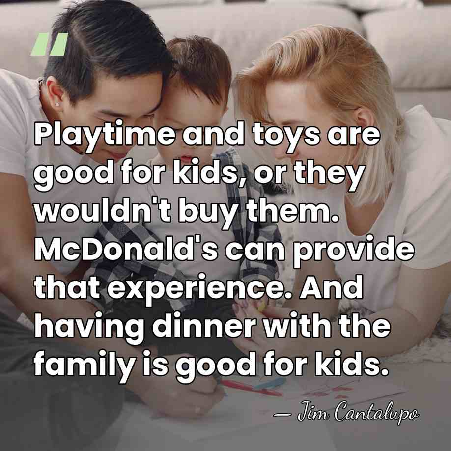 Playtime and toys are good for kids, or they wouldn't buy them.&hellip; - Jim Cantalupo