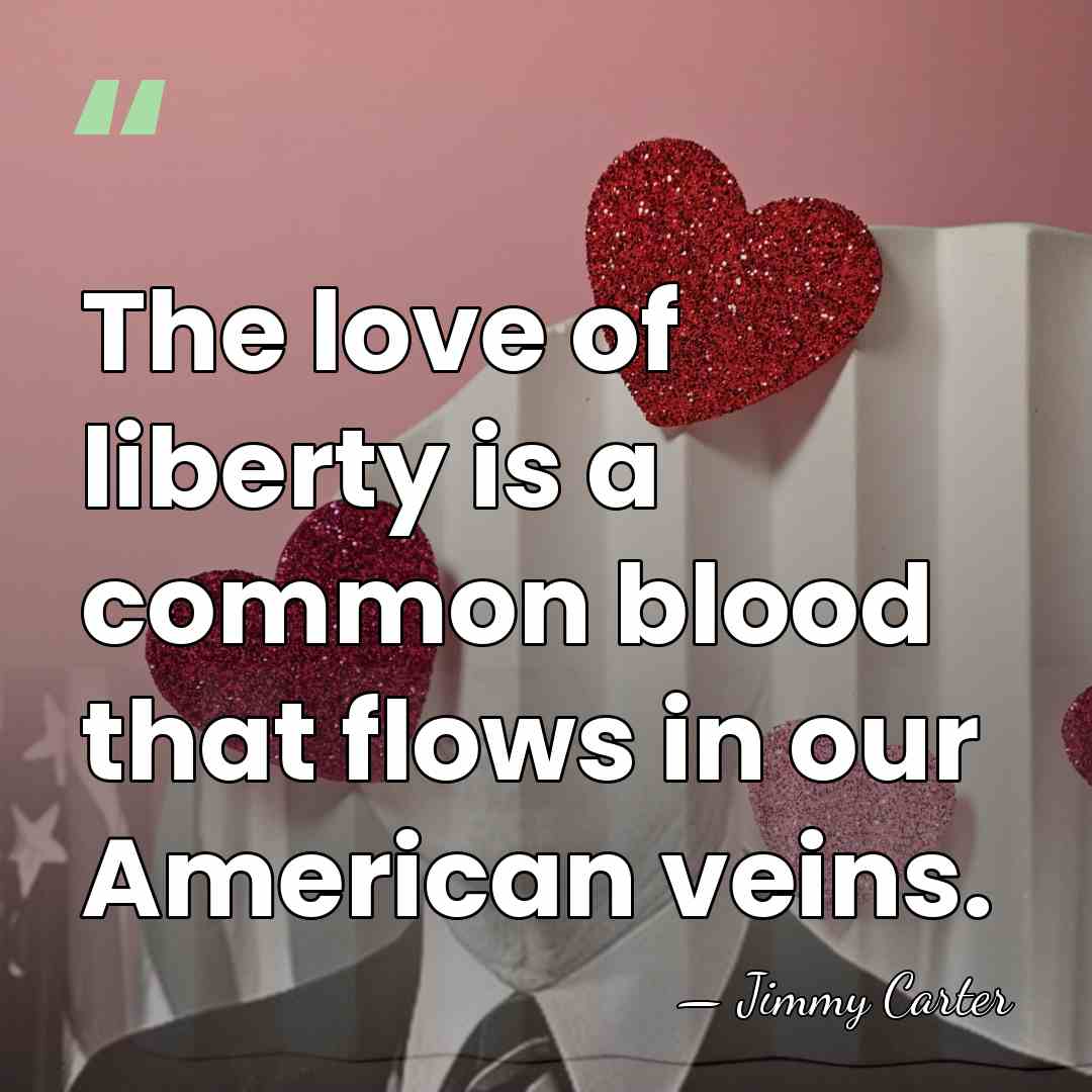 The love of liberty is a common blood that flows in our&hellip; - Jimmy Carter