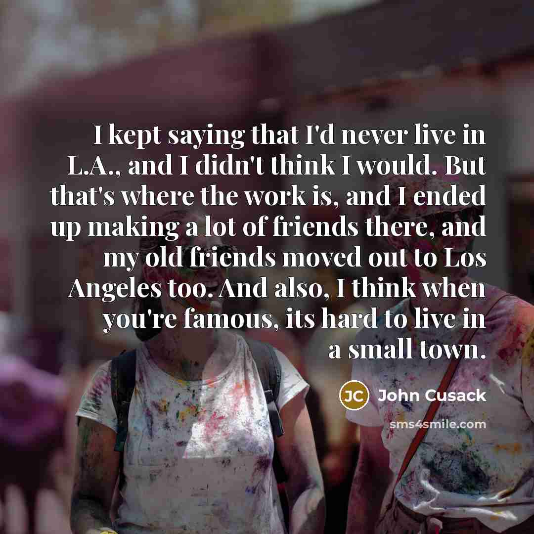 “I kept saying that I'd never live in L.A., and…” quote by John Cusack