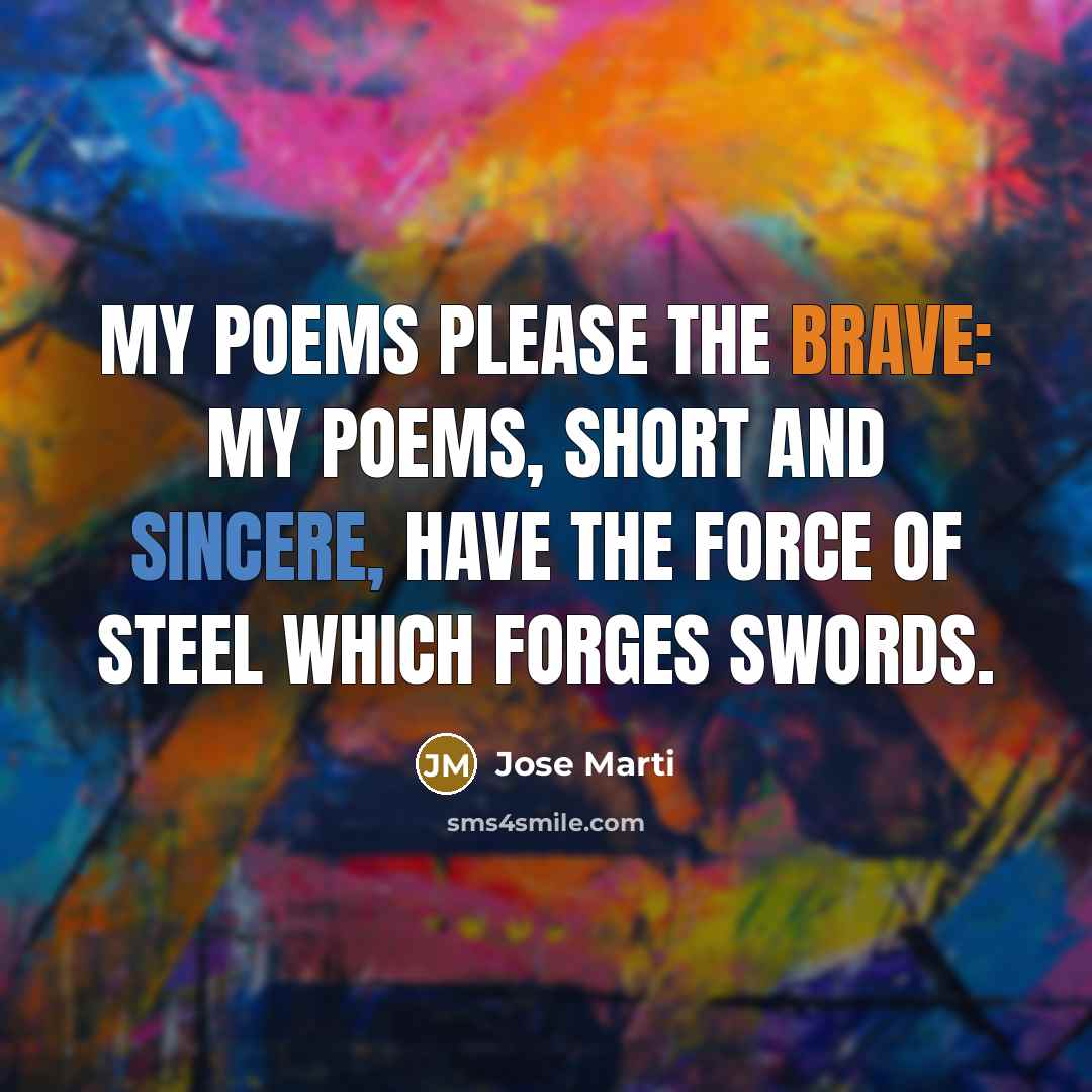 “My poems please the brave: My poems, short and sincere,…” quote by Jose Marti