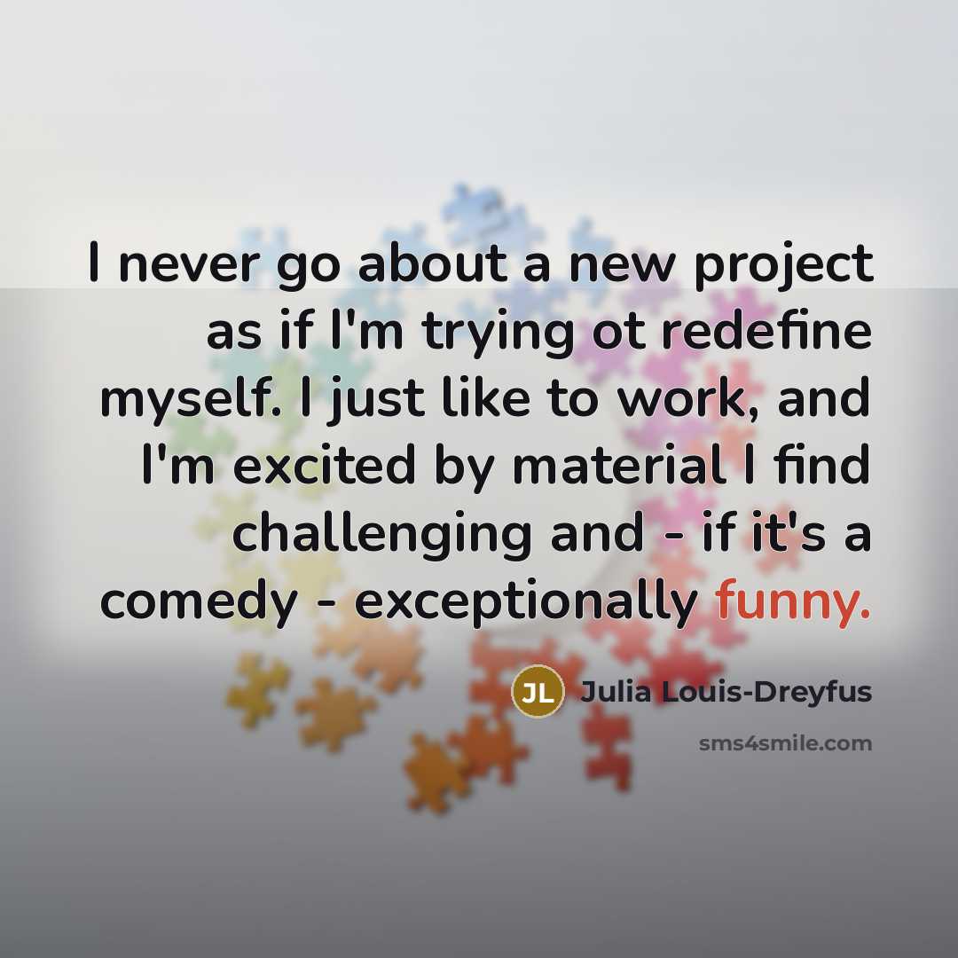 “I never go about a new project as if I'm…” quote by Julia Louis-Dreyfus