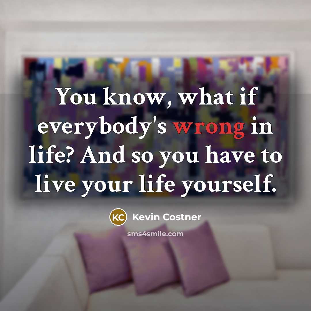 “You know, what if everybody's wrong in life? And so…” quote by Kevin Costner